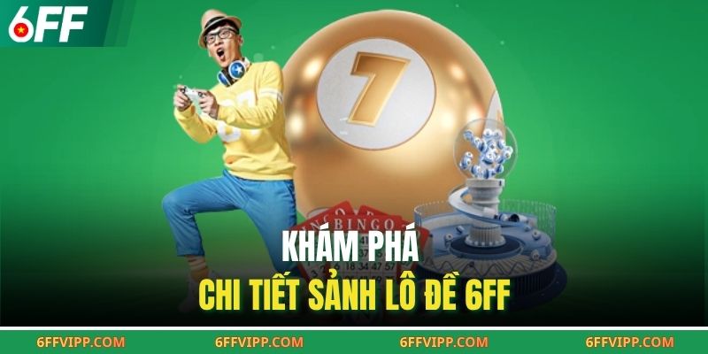Khám phá chi tiết sảnh lô đề 6FF