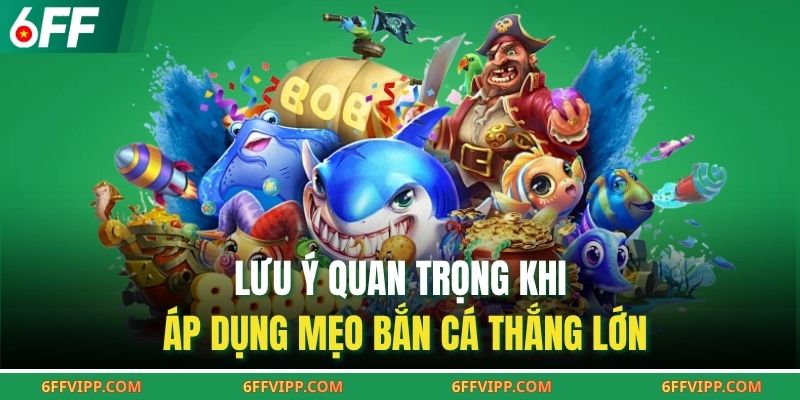 Lưu ý quan trọng khi áp dụng mẹo bắn cá thắng lớn