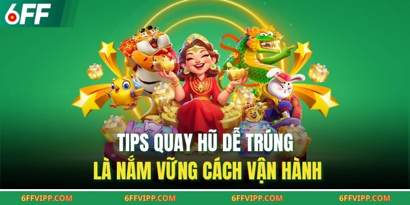 Tips quay hũ dễ trúng là nắm vững cách vận hành